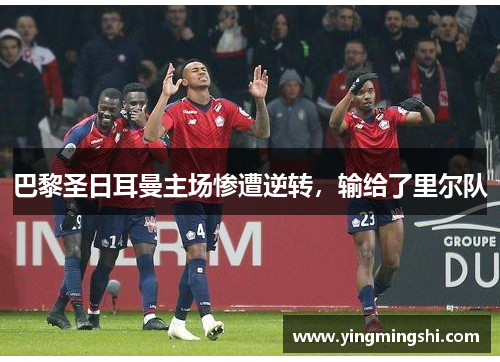 巴黎圣日耳曼主场惨遭逆转，输给了里尔队