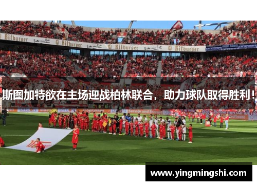 斯图加特欲在主场迎战柏林联合，助力球队取得胜利！