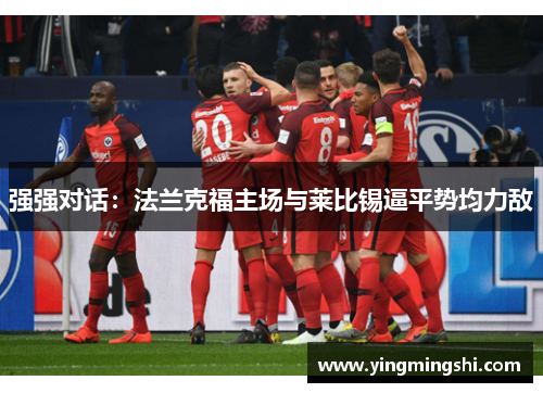 强强对话：法兰克福主场与莱比锡逼平势均力敌