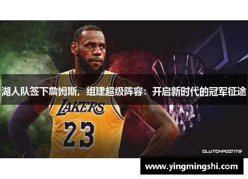 湖人队签下詹姆斯，组建超级阵容：开启新时代的冠军征途
