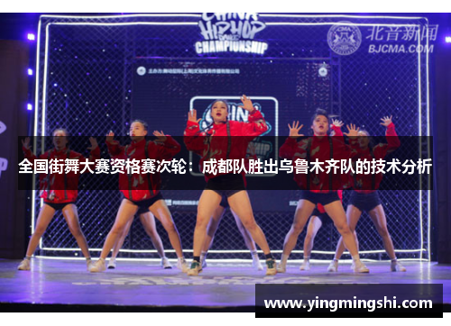 全国街舞大赛资格赛次轮：成都队胜出乌鲁木齐队的技术分析