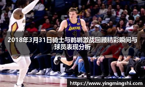 2018年3月31日骑士与鹈鹕激战回顾精彩瞬间与球员表现分析
