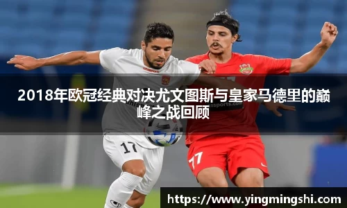 2018年欧冠经典对决尤文图斯与皇家马德里的巅峰之战回顾